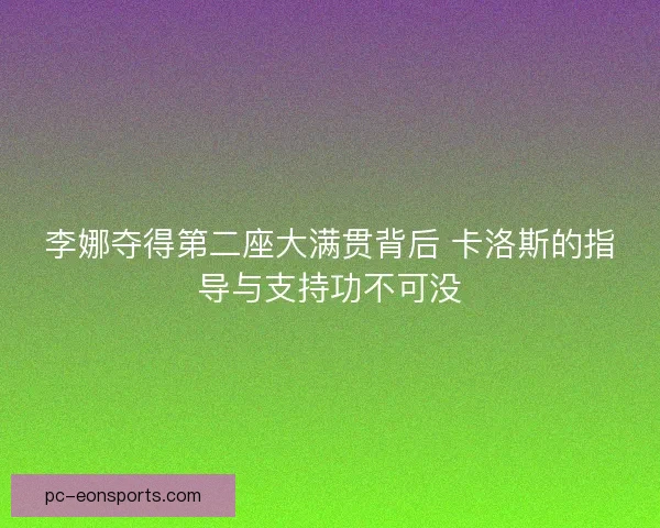 李娜夺得第二座大满贯背后 卡洛斯的指导与支持功不可没